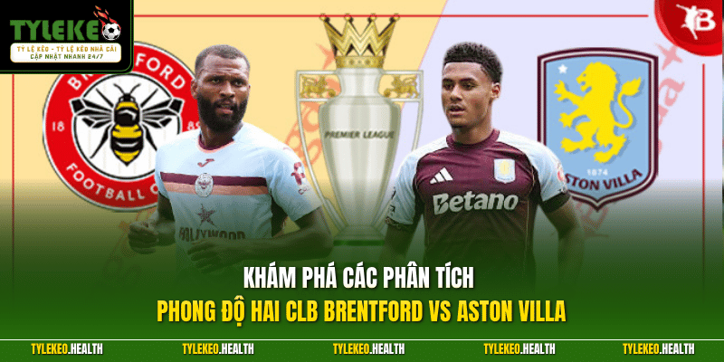 Khám phá các phân tích phong độ hai CLB Brentford vs Aston Villa