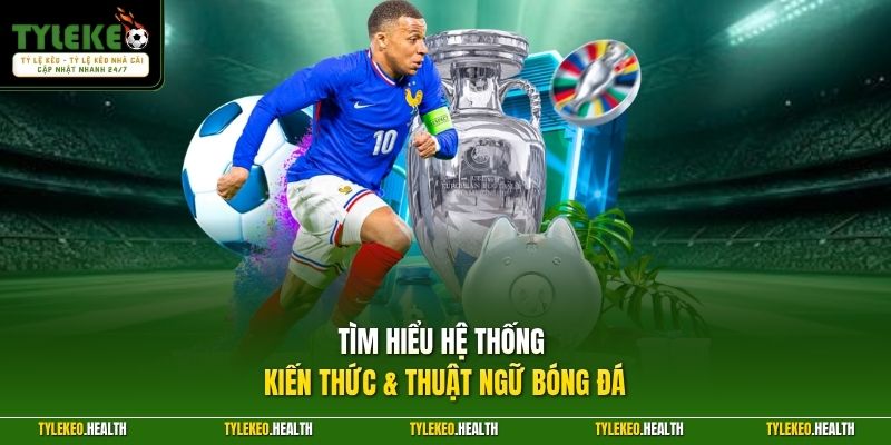 Tìm hiểu hệ thống kiến thức & thuật ngữ bóng đá 